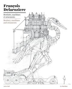 Bestiaire, machines et ornements. Edition bilingue français-anglais - Delarozière François