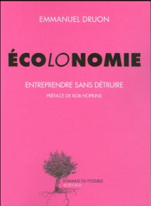 Ecolonomie. Entreprendre sans détruire - Druon Emmanuel - Hopkins Rob
