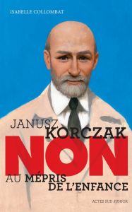 Janusz Korczak : "Non au mépris de l'enfance" - Collombat Isabelle