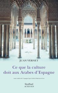 Ce que la culture doit aux Arabes d'Espagne - Vernet Juan - Martinez-Gros Gabriel