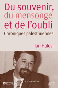 Du souvenir, du mensonge et de l'oubli. Chroniques palestiniennes - Halevi Ilan
