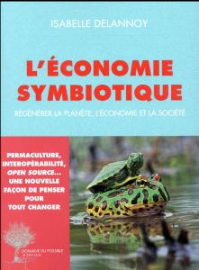 L'économie symbiotique. Régénérer la planète, l'économie et la société - Delannoy Isabelle - Bourg Dominique