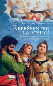 Représenter la vision. Figuration des apparitions miraculeuses dans la peinture italienne de la Rena - Cassegrain Guillaume
