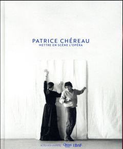 Patrice Chéreau. Mettre en scène l'opéra - Barbedette Sarah - Driant Pénélope - Lissner Stéph