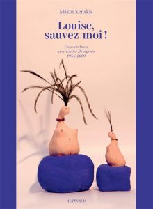 Louise, sauvez-moi ! Conversations avec Louise Bourgeois (1988-2009) - Xenakis Mâkhi