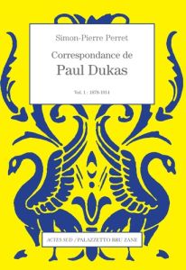 Correspondance de Paul Dukas. Volume 1, 1878-1914 - Dukas Paul - Perret Simon-Pierre
