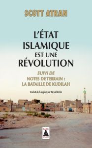 L'Etat islamique est une révolution. Suivi de Notes de terrain : la bataille de Kudilah - Atran Scott - Riché Pascal