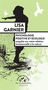 Psychologie positive et écologie. Enquête sur notre relation émotionnelle à la nature - Garnier Lisa