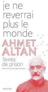 Je ne reverrai plus le monde. Textes de prison - Altan Ahmet - Lapeyre de Cabanes Julien