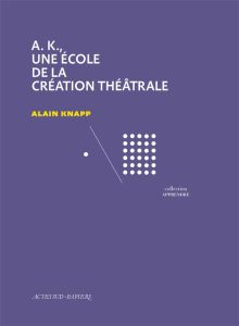 A.K., une école de la création théâtrale - Knapp Alain