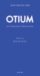 Otium. Art, éducation, démocratie - Pire Jean-Miguel - Loisy Jean de