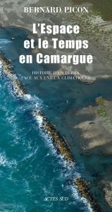 L'espace et le temps en Camargue. Histoire d'un delta face aux enjeux climatiques, 4e édition - Picon Bernard