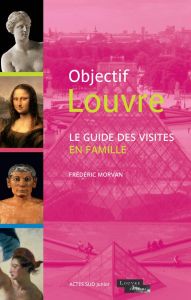 Objectif Louvre. Le guide des visites en famille - Morvan Frédéric - Bergier Vincent