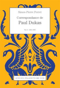 Correspondance de Paul Dukas. Volume 3, 1921-1935 - Dukas Paul - Perret Simon-Pierre