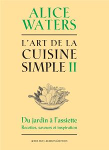 L'Art de la cuisine simple. Tome 2 - Waters Alice - Kerr Kelsie - Curtan Patricia - Lab