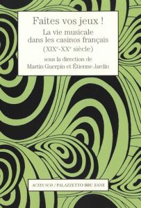 Faîtes vos jeux ! La vie musicale dans les casinos français (XIX-XXe siècle) - Guerpin Martin - Jardin Etienne