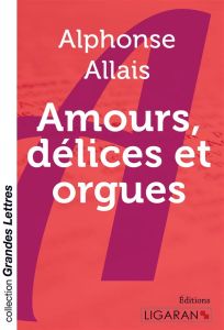Amours, délices et orgues [EDITION EN GROS CARACTERES - Allais Alphonse