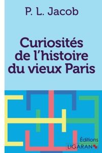 Curiosités de l'histoire du vieux Paris - Jacob P.L.