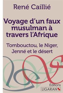 Voyage d'un faux musulman à travers l'Afrique. Tombouctou, le Niger, Jenné et le désert - Caillié René
