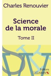 Science de la morale. Tome II - Renouvier Charles