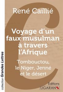 Voyage d'un faux musulman à travers l'Afrique. Tombouctou, le Niger, Jenné et le désert [EDITION EN - Caillié René