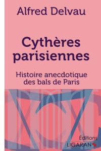 Cythères parisiennes. Histoire anecdotique des bals de Paris - Delvau Alfred