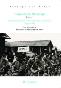 Corps, sport, handicaps. Tome 1, L'institutionnalisation du mouvement handisport (1954-2008) - Ruffié Sébastien - Ferez Sylvain