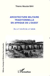 Architecture militaire traditionnelle en Afrique de l'ouest. Du XVIIe à la fin du XIXe siècle - Mouctar Bah Thierno