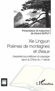 Xie Lingyun poèmes de montagnes et d'eaux. L'expérience poétique du paysage dans la Chine du Ve sièc - Dupuy Gérard