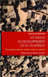 Les enjeux du développement local en Afrique. Ou comment repenser la lutte contre la pauvreté - Matteudi Emmanuel - Sévérino Jean-Michel