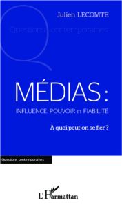 Médias : influence, pouvoir et fiabilité. A quoi peut-on se fier ? - Lecomte Julien
