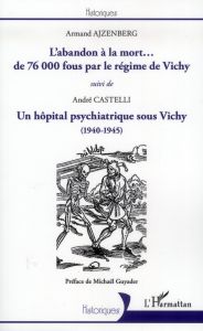 L'abandon à la mort... de 76 000 fous par le régime de Vichy suivi de Un hôpital psychiatrique sous - Ajzenberg Armand - Castelli André - Guyader Michaë