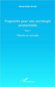 Fragments pour une sociologie existentielle. Tome 1 : Théories et concepts - Bolle de Bal Marcel