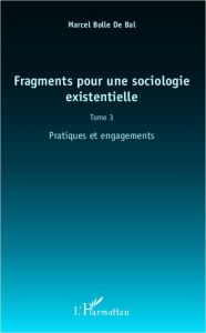 Fragments pour une sociologie existentielle. Tome 3, Pratiques et engagements - Bolle de Bal Marcel