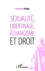 Sexualité, libertinage, échangisme et droit - Delga Jacques