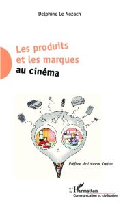 Les produits et les marques au cinéma - Le Nozach Delphine - Creton Laurent