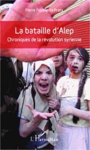 La bataille d'Alep. Chroniques de la révolution syrienne - Piccinin da Prata Pierre