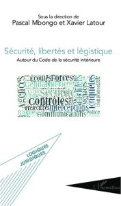 Sécurité, libertés et légistique. Autour du Code de la sécurité intérieure - Latour Xavier - Mbongo Pascal