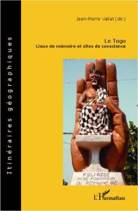 Le Togo. Lieux de mémoire et sites de conscience - Vallat Jean-Pierre - Benasayag Miguel