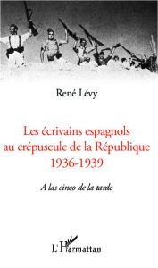 Les écrivains espagnols au créspuscule de la République (1936-1939). A las cinco de la tarde - Lévy René