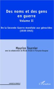 Des noms et des gens en guerre. Volume II : De la Seconde Guerre mondiale aux génocides (1939-1945) - Tournier Maurice