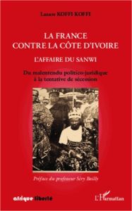 La France contre la Côte d'Ivoire : l'affaire du Sanwi. Du malentendu politico-juridique à la tentat - Koffi Koffi Lazare - Bailly Sery