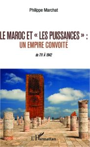 Le Maroc et "les puissances". Un empire convoité %3B de 711 à 1942 - Marchat Philippe