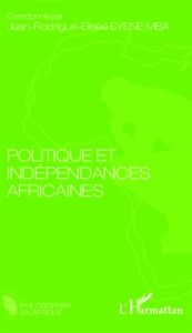Politique et indépendances africaines - Eyene Mba Jean-Rodrigue-Elisée