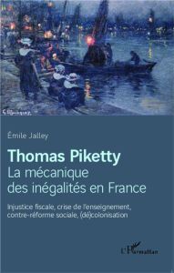 Thomas Piketty, La mécanique des inégalités en France. Injustice fiscale, crise de l'enseignement, c - Jalley Emile