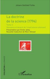 La doctrine de la science (1794). Tome 2, Naissance et devenir de l'impérialisme allemand - Fichte Johann-Gottlieb - Jalley Emile - Géraud Mar