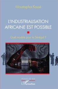 L'industrialisation africaine est possible. Quel modèle pour le Sénégal ? - Kassé Moustapha