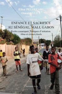 Enfance et sacrifice au Sénégal, Mali, Gabon. Ecoles coraniques. Pratiques d'initiation. Abus et cri - Pelizzari Elisa - Sylla Omar
