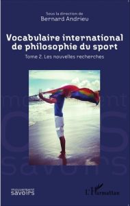 Vocabulaire international de philosophie du sport. Tome 2, Les nouvelles recherches - Andrieu Bernard