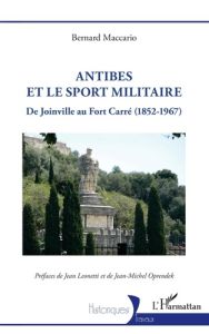 Antibes et le sport militaire. De Joinville au Fort Carré (1852-1967) - Maccario Bernard - Leonetti Jean - Oprendek Jean-M